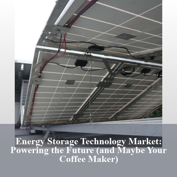 Energy Storage Technology Market: Powering the Future (and Maybe Your Coffee Maker)